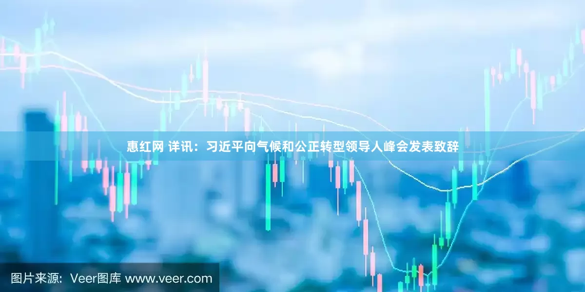惠红网 详讯：习近平向气候和公正转型领导人峰会发表致辞