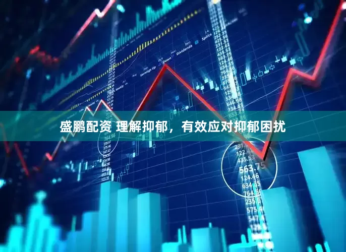 盛鹏配资 理解抑郁，有效应对抑郁困扰