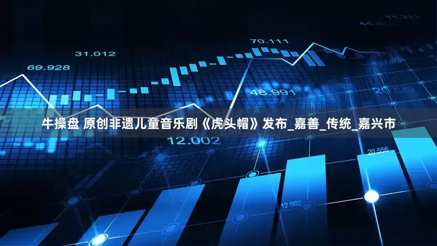 牛操盘 原创非遗儿童音乐剧《虎头帽》发布_嘉善_传统_嘉兴市
