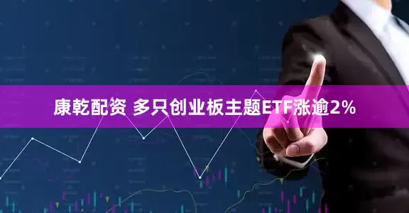 康乾配资 多只创业板主题ETF涨逾2%