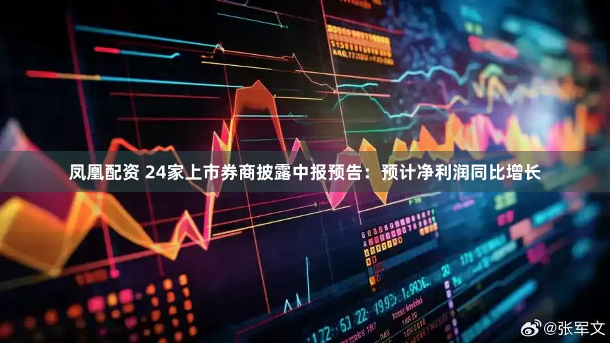 凤凰配资 24家上市券商披露中报预告：预计净利润同比增长