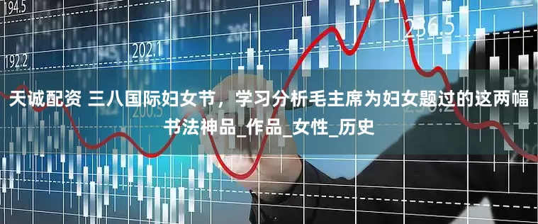天诚配资 三八国际妇女节，学习分析毛主席为妇女题过的这两幅书法神品_作品_女性_历史