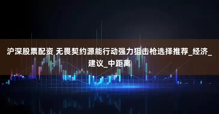 沪深股票配资 无畏契约源能行动强力狙击枪选择推荐_经济_建议_中距离