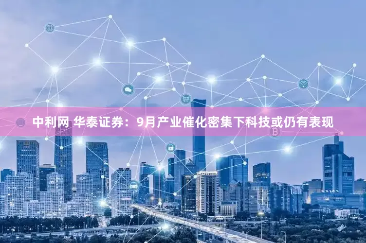 中利网 华泰证券：9月产业催化密集下科技或仍有表现