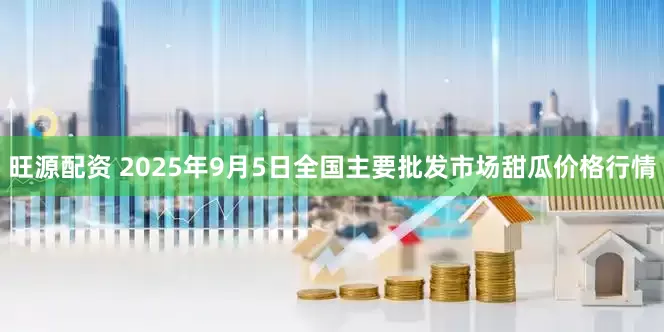 旺源配资 2025年9月5日全国主要批发市场甜瓜价格行情