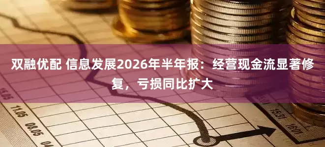 双融优配 信息发展2026年半年报：经营现金流显著修复，亏损同比扩大