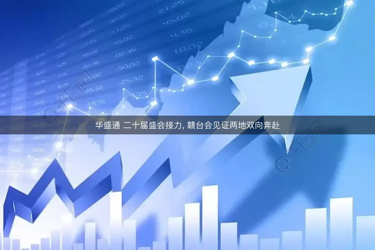 华盛通 二十届盛会接力, 赣台会见证两地双向奔赴