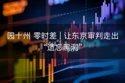 园十州 零时差 | 让东京审判走出“遗忘黑洞”